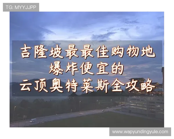 吉隆坡云顶奥特莱斯攻略：详细购物指南与最佳路线推荐